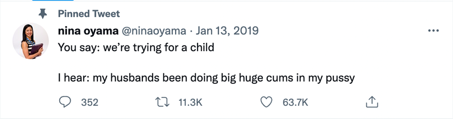 Screencap of a tweet from nina oyama. Text reads: "You Say: we're trying for a child. I hear: my husbands been doing big huge cums in my pussy"
